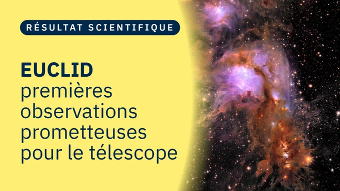 à gauche
résultat scientifique
EUCLID 
premières observations prometteuses pour le télescope.

à droite une image délivrée par EUCLID
Issue de la phase initiale d'observation d'Euclid, cette photographie capture Messier 78, une pouponnière d’étoiles très lumineuse enveloppée de poussière interstellaire. Les performances poussées d'Euclid permettent de dévoiler des régions cachées de formation d’étoiles, de cartographier des filaments complexes de gaz et de poussière avec un niveau de détail sans précédent, et de découvrir des étoiles et des planètes nouvellement formées.
