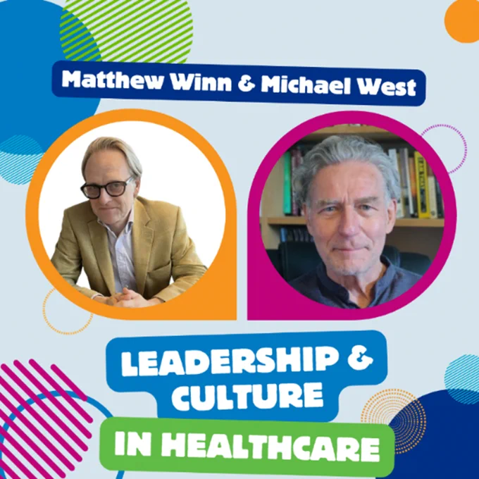 Photo of podcast host Matthew Winn, Chief Executive of Cambridgeshire Community Services NHS Trust and of Norfolk Community Health and Care NHS Trust and Professor Michael West CBE, a senior visiting fellow at the King’s Fund and professor of organisational psychology at Lancaster University with the words 'Leadership & Culture in Healthcare'.