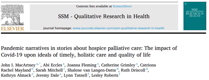 Paper title and authors: 
MacArtney, J.I., Eccles, E., Fleming, J., Grimley, C., Dale, J., Almack, K., Mayland, C., Mitchel, S., Driscoll, R., Hammond, R., Tatnell, L., Roberts, L. (2024) Pandemic narratives in stories about hospice palliative care: The impact of Covid-19 upon ideals of timely, holistic care and quality of life. SSM - Qualitative Research in Health