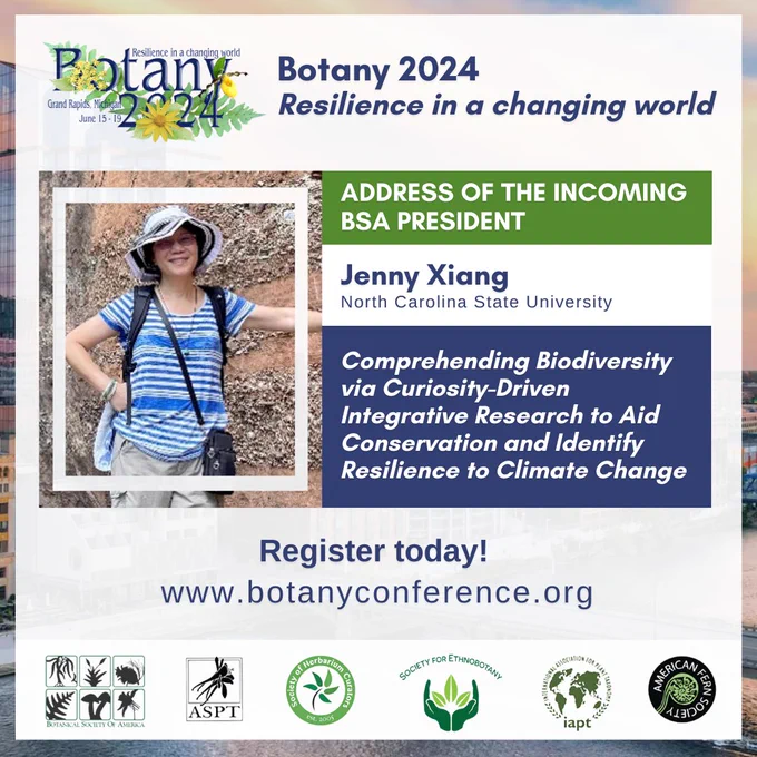 This image shows the Botany 2024 logo and the header, “Botany 2024 – Resilience in a Changing World.” There is a photo of Jenny Xiang, North Carolina State University,  the Incoming BSA President. Their talk is titled, “Comprehending Biodiversity via Curiosity-Driven Integrative Research to Aid Conservation and Identify Resilience to Climate Change.” This image also says, “Register Today! www.botanyconference.org,” and includes the logos of the 6 participating societies.
