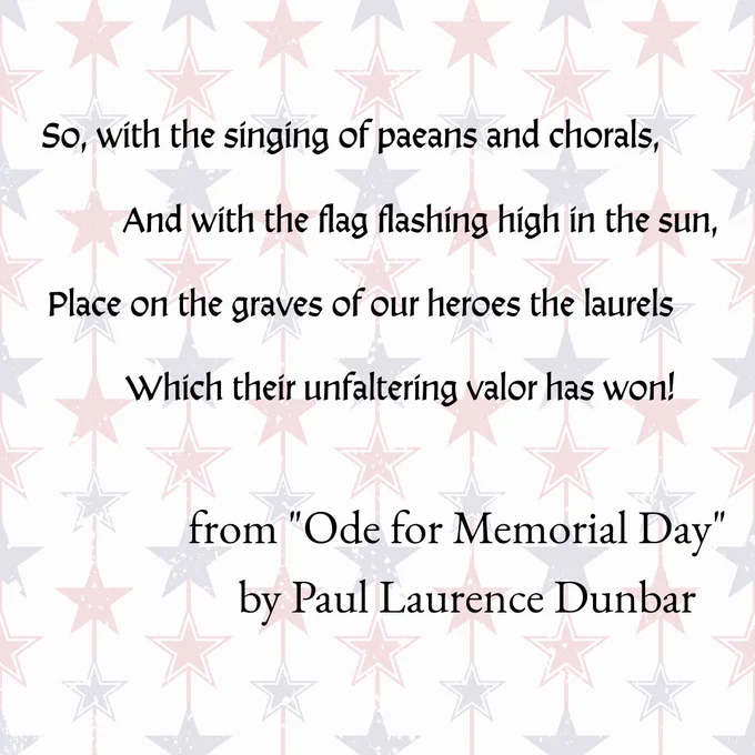 Text against columns of red and blue stars. Text reads So, with the singing of paeans and chorals, And with the flag flashing high in the sun, Place on the graves of our heroes the laurels Which their unfaltering valor has won! from "Ode for Memorial Day" by Paul Laurence Dunbar