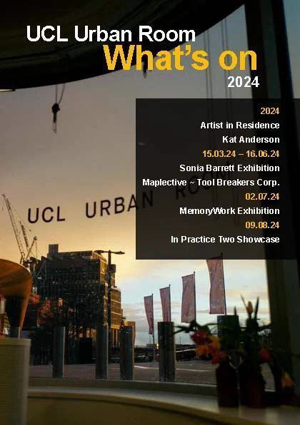 UCL Urban Room What's on 2024 poster: 2024 Artist in Residence Kat Anderson, 15.03.24–16.06.24 Sonia Barrett Exhibition Maplective ~ Tool Breakers Corp., 02.07.24 MemoryWork Exhibition, 09.08.24 In Practice Two Showcase