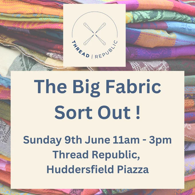 The Big Fabric Sort Out! Sunday 9 June 11am - 3pm, Thread Republic, Huddersfield Piazza.