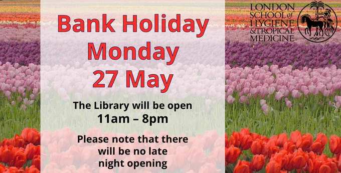 Poster stating "Bank Holiday Monday 27 May: The Library will be open 11am - 8pm. Please note that there will be no late night opening." Tulips can be seen in the background along with the LSHTM logo in the foreground.