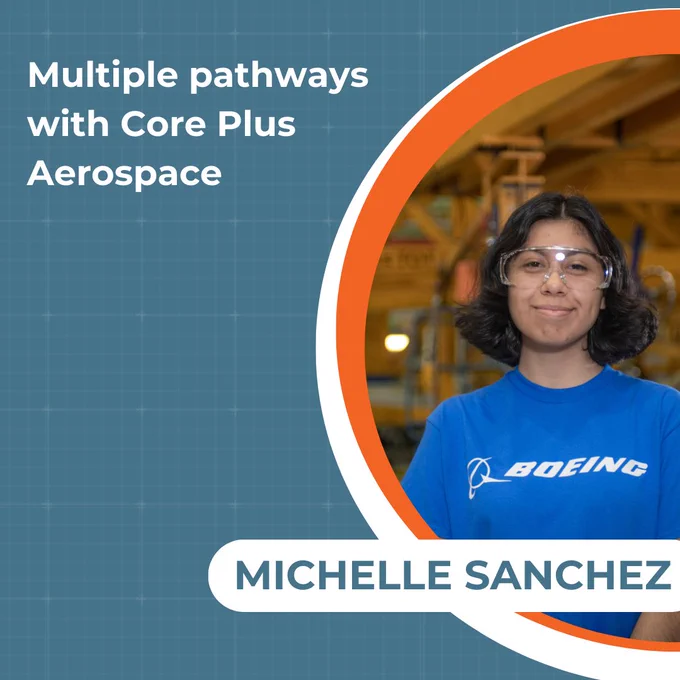 A person wearing eye protection inside of a factory. The person is wearing a shirt that says Boeing. The photo says multiple pathways with Core Plus Aerospace. Michelle Sanchez.