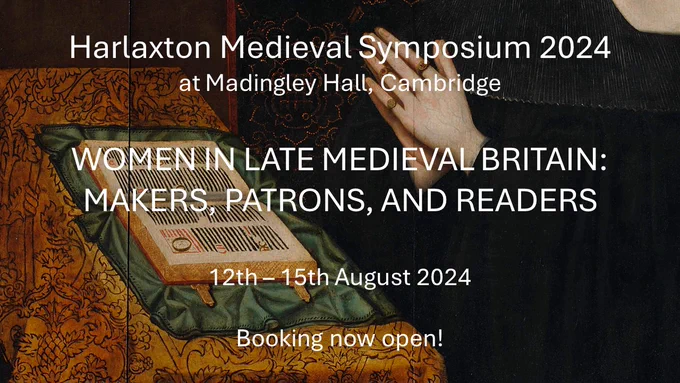 Harlaxton Medieval Symposium 2024 at Madingley Hall, Cambridge. Women in Late Medieval Britain: Makers, Patrons, and Readers. 12th-15th August 2024. Booking now open!