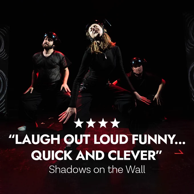 Image shows three performers wearing black mesh tops and black trousers with black helmets with cameras on top. Below them are 4 star emoji’s and the text reads ‘laugh out loud funny…quick and clever’ Shadows on the Wall.