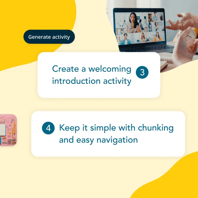 Create a welcoming introduction activity, keep it simple with chunking and easy navigation