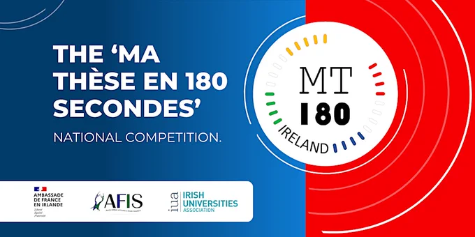 The 'Ma These en 180 seconde' National Competition 
AMBASSADE DE FRANCE EN IRLANDE
National Centre for Franco – Irish Studies (AFIS)
Irish Universities Association