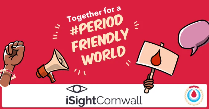 Together for a period friendly world is written on a red background with the iSightCornwall and the Menstrual Health Hygiene Logo underneath. Surrounding the words are images of a fist in the air, a megaphone and a sign with a red droplet on it