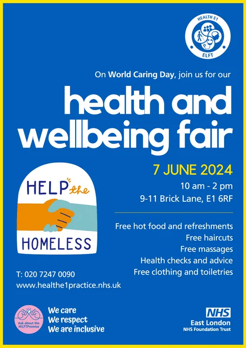 On world caring day, join us for our health and wellbeing fair. 7th June 2024 at 10am to 2pm, 9-11 Bricklane, E1 6RF. Help the Homeless. Free hot food and refreshments, free haircuts, free massages, health checks and advice. Free clothing and toiletries. Telephone number 020 7 247 0090 and website www.healthe1practice.nhs.uk We care, we respect and we are inclusive. Logo of East London NHS Foundation show. Background is Blue with white writing and the help the homeless sign has a orange and blue hand shaking hands
