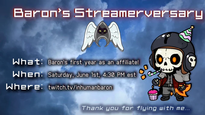 Baron's Streamerversary

What: Baron's first year as an affiliate!
When: Saturday, June 1st, 4:30 PM est
Where: twitch.tv/inhumanbaron

"Thank you for flying with me..."