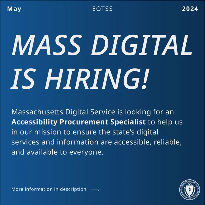 White text on a blue background. May, EOTSS, 2024. Mass Digital is Hiring! Massachusetts Digital Service is looking for Accessibility Procurement Specialist to help us in our mission to ensure the state's digital services and information are accessible, reliable, and available to everyone. More information in description link goes to job posting on Linkedin. 