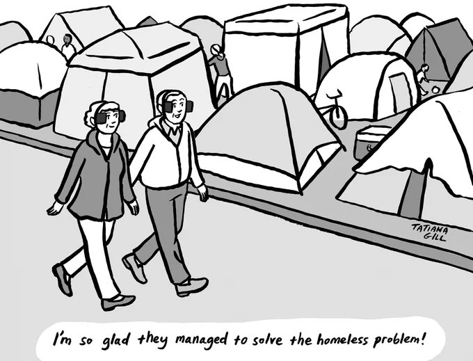 A comic of a man and woman wearing horse blinders while walking past a homeless encampment full of tents. Because of their blinders they can’t see the tents. The man is saying “I’m so glad they managed to solve the homeless problem!”