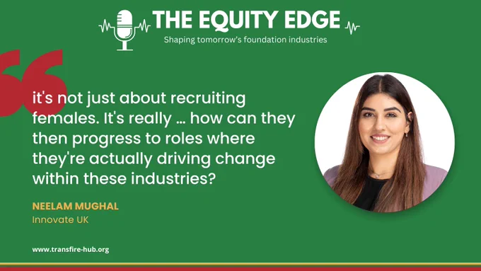 A graphic with a green background, and title The Equity Edge, Shaping tomorrow's foundation industries.  A photo of Neelam Mughal, Innovate UK, is at the right, next to a quote from her saying "it's not just about recruiting females. It's really... how they can then progress to roles where they're actually driving change within these industries?"