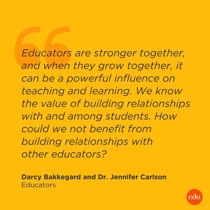 “Educators are stronger together, and when they grow together, it can be a powerful influence on teaching and learning. We know the value of building relationships with and among students. How could we not benefit from building relationships with other educators?” —Darcy Bakkegard and Dr. Jennifer Carlson, Educators