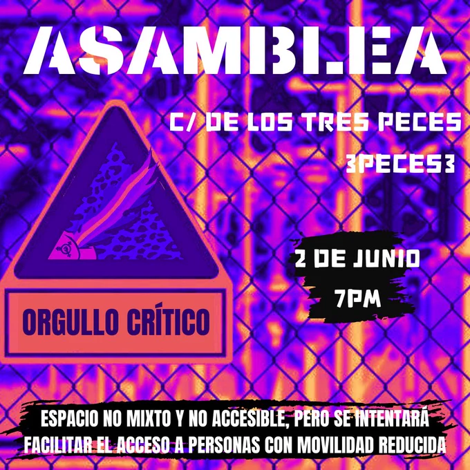 Asamblea

Calle de los Tres Pecs
3peces3
2 de junio 7pm
Orgullo Crítico 
Espacio no mixto y no accesible, pero se intentará facilitar el acceso a personas con movilidad reducida