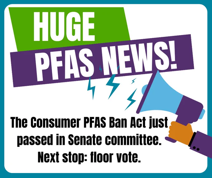 text reads: huhe PFAS news! The Consumer PFAS Ban Act just passed in Senate committee. Next stop: floor vote.