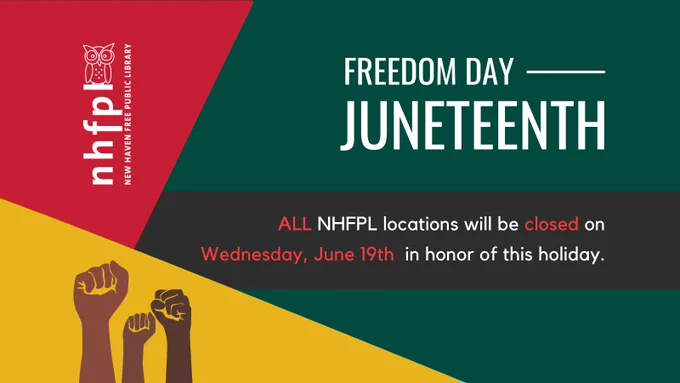 Image Description: On a red shape is the nhfpl logo in white in the top left. On a yellow shape at the bottom is a graphic of arms making fists on the bottom left. On a dark green background is the text "Freedom Day, Juneteenth" to the right. Below that is a dark grey strip that says "All nhfpl locations will be closed on Wednesday, June 19th in honor of this holiday." 