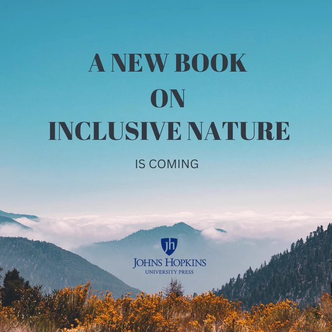 A graphic showing wildflowers and trees in the foreground, mountain ranges in the middle ground, and a blue sky in the background. The words “a new book on inclusive nature” is on the upper half of the graphic in bold and all caps, and the words “is coming” is underneath not in bold and in all caps. The logo for Johns Hopkins University Press is on the lower half of the graphic with the words “Johns Hopkins University Press” placed in the middle ground.