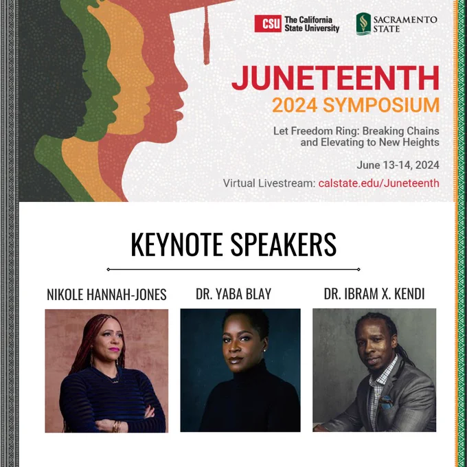 The California State University Juneteenth Symposium, June 13-14, 2024. "Let Freedom Ring: Breaking Chains and Elevating to New Heights." Virtual Livestream: www.calstate.edu/Juneteenth

Keynote speakers include: Nikole Hannah-Jones, Dr. Yaba Blay, Dr. Ibram X. Kendi