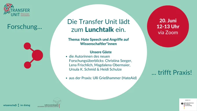 Forschung trifft Praxis!

Die Transfer Unit lädt zum Lunchtalk ein.

Thema: Hate Speech und Angriffe auf Wissenschaftler*innen

Unsere Gäste:

die Autorinnen des neuen Forschungsüberblicks: Christina Seeger, Lena Frischlich, Magdalena Obermaier, Ursula K. Schmid & Heidi Schulze
aus der Praxis: Ulli Grießhammer (HateAid)
Datum und Zeit: 20. Juni, 12-13 Uhr
Ort: via Zoom

Veranstalter: Wissenschaft im Dialog, Berlin-Brandenburgische Akademie der Wissenschaften
Gefördert von: Bundesministerium für Bildung und Forschung