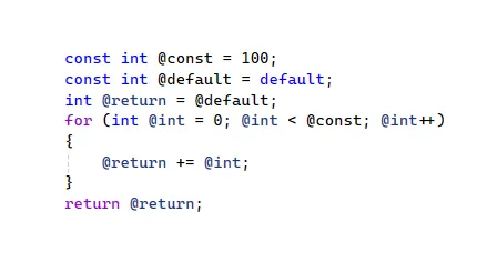 C# code snippet with following text:

const int @const = 100;
const int @default = default;
int @return = @default;
for (int @int = 0; @int < @const; @int  )
{
    @return  = @int;
}
return @return;
