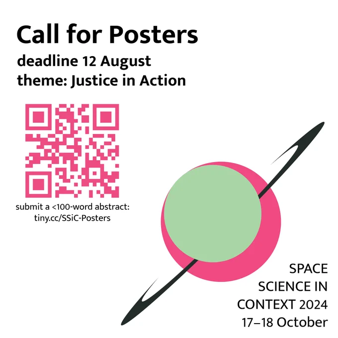 Title: Call for posters
Subtitle: deadline 12 August, theme: Justice in Action
Below is a pink QR code titled “submit a <100-word abstract: tiny.cc/SSiC-Posters”

In the bottom right is a pink planet with black rings, superposed by a large green moon. In the bottom right says “Space Science in Context 2024, 17–18 October 2024”