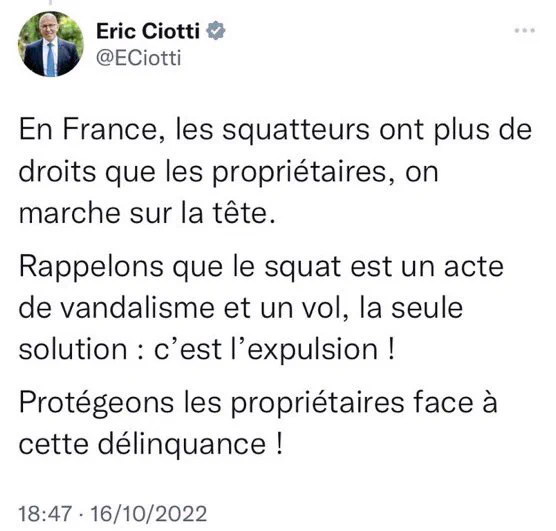 Éric Ciotti : En France, les squatteurs ont plus de droits que les propriétaires, on marche sur la tête.

Rappelons que le squat est un acte de vandalisme et un vol, la seule solution : c’est l’expulsion ! 

Protégeons les propriétaires face à cette délinquance !