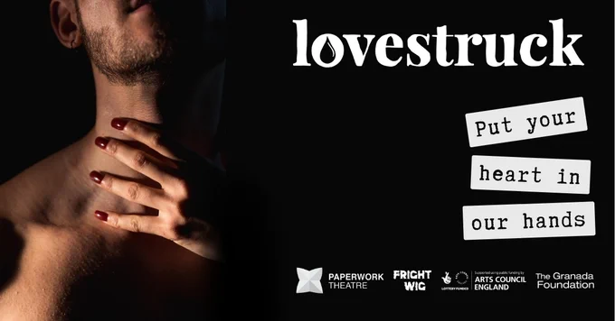 An image of a hand holding the sides of a person's neck, with dark nail polish visible on the fingers. The image features a stark contrast with a dark background and is overlaid with the word "lovestruck" in large, white lowercase letters at the top. Below to the right, additional text reads "Put your heart in our hands" alongside logos for Paperwork Theatre, Fright Wig, Arts Council England, and The Granada Foundation.