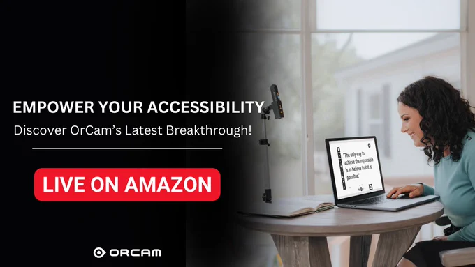 A promotional image featuring the OrCam Read 3 and the Smart Magnifier. The left side of the image displays text: "EMPOWER YOUR ACCESSIBILITY. Discover OrCam’s Latest Breakthrough!" and a red button that says "LIVE ON AMAZON." On the right side, a woman uses the OrCam Read 3 and the Smart Magnifier, smiling as she reads text on her laptop screen. The OrCam Read 3 device is mounted on a stand next to her, highlighting its functionality.







