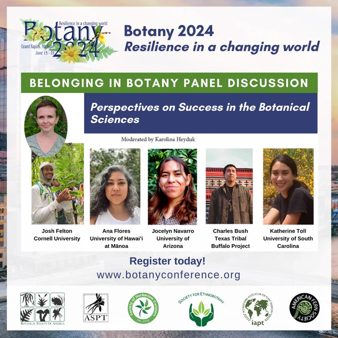 This image shows the Botany 2024 logo and the header, “Botany 2024 – Resilience in a Changing World.” There are photos of Josh Felton, Ana Flores, Joceyln Navarro, Charles Bush, Katherine Toll, and Moderator, Karolina Heyduk. Their talk is titled, “Perspectives on Success in the Botanical Sciences.” This image also says, “Register Today! www.botanyconference.org,” and includes the logos of the 6 participating societies.