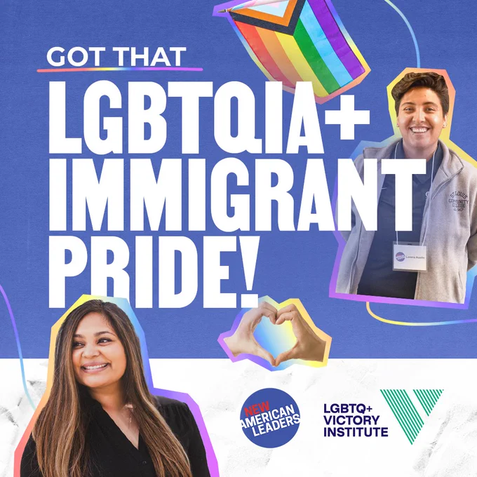 “Got the LGBTQIA  immigrant Pride!” text collaged with photos of queer immigrant elected officials, Pride flag, and NAL and Victory Institute logos