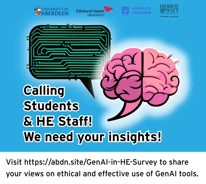 Calling students & HE Staff! We need your insights. Visit https://abdn.site/genAI-in-HE-survey to share your views on ethical and effective use of GenAI tools. Illustration shows 2 speech bubbles, one as a printed circuit board and the other as a brain. Logos for University of Aberdeen, Edinburgh, University of Dundee & Heriot Watt University.