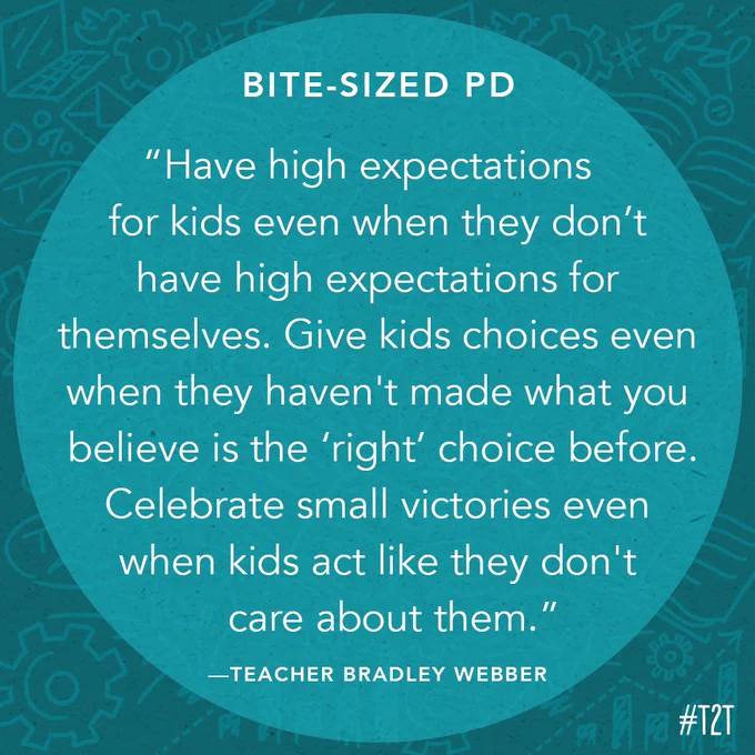 "Have high expectations for kids even when they don't have high expectations for themselves. Give kids choices even when they haven't made what you believe is the 'right' choice before. Celebrate small victories even when kids act like they don't care about them." —Teacher Bradley Webber