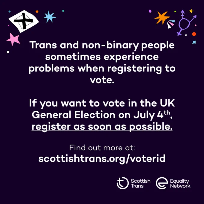 Graphic on a dark purple background. In the top corners of the graphic there are small illustrations of stars, a trans symbol, a voting ballot and little dots. The text reads: 'Trans and non-binary people sometimes experience problems when registering to vote. If you want to vote in the UK General Election on July 4th, register as soon as possible. Find out more at: scottishtrans.org/voterid'