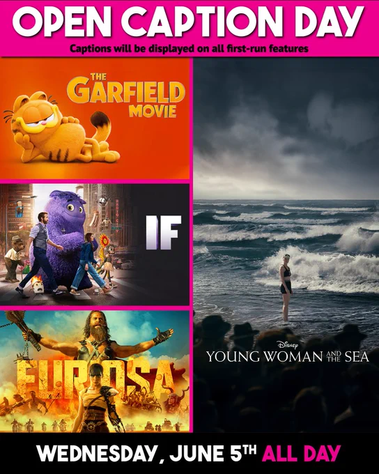Posters for The Garfield Movie, IF, Furiosa, and Young Woman and the Sea  are stacked on top of one another. Captions will be displayed on all first-run features all day.