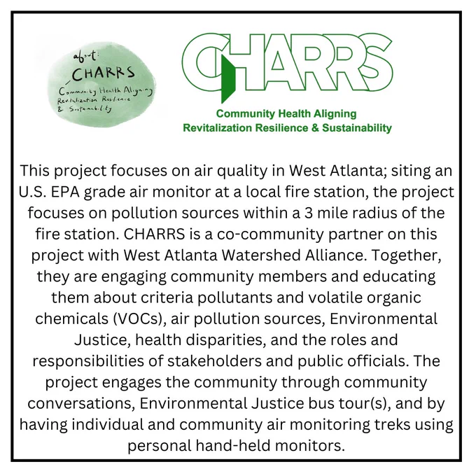 This project focuses on air quality in West Atlanta; using an U.S. EPA grade air monitor at a local fire station, the project focuses on pollution sources within a 3 mile radius of this site. They engage community members and educate them about criteria pollutants and volatile organic chemicals (VOCs), air pollution sources, Environmental Justice, health disparities, and the roles and responsibilities of stakeholders and public officials. The project engages the community through community conversations, Environmental Justice bus tour(s), and by having individual and community air monitoring treks using personal hand-held monitors.
