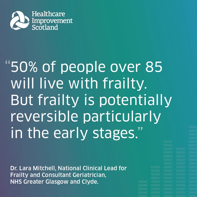 Graphic includes Healthcare Improvement Scotland logo.
The quote reads: 50% of people over 85 will live with frailty. But frailty is potentially reversible particularly in the early stages. The quote is by Dr. Lara Mitchell, National Clinical Lead for Frailty and Consultant Geriatrician, NHS Greater Glasgow and Clyde. 