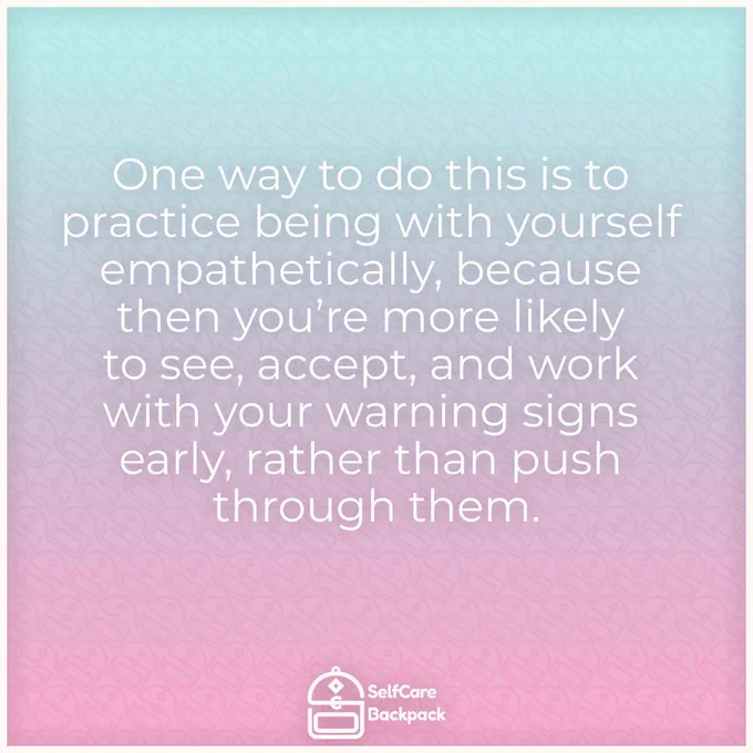One way to do this is to practice being with yourself empathetically, because then you’re more likely to see, accept, and work with your warning signs early, rather than push through them.