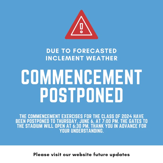 Due to the forecasted inclement weather, the Commencement exercises for the Class of 2024 have been postponed to Thursday, June 6, at 7:00 PM. The gates to the stadium will open at 6:30 PM. Thank you in advance for your understanding. 