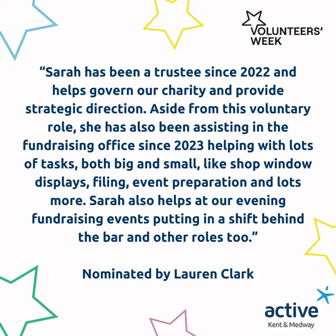 “Sarah has been a trustee since 2022 and helps govern our charity and provide strategic direction. Aside from this voluntary role, she has also been assisting in the fundraising office since 2023 helping with lots of tasks, both big and small, like shop window displays, filing, event preparation and lots more. Sarah also helps at our evening fundraising events putting in a shift behind the bar and other roles too.” Nominated by Lauren Clark, Strode Park Foundation