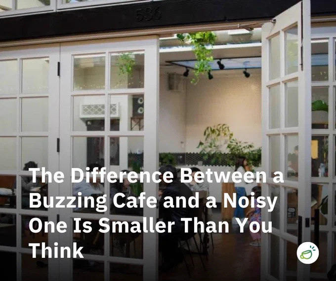 The Difference Between a Buzzing Cafe and a Noisy One Is Smaller Than You Think