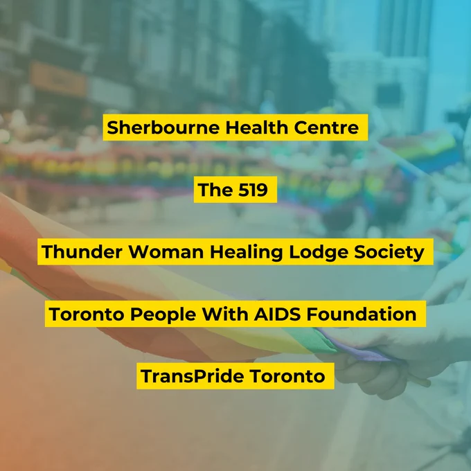 Organizations you can support: Sherbourne Health Centre, The 519, Thunder Woman Healing Lodge Society, Toronto People With AIDS Foundation, TransPride Toronto 