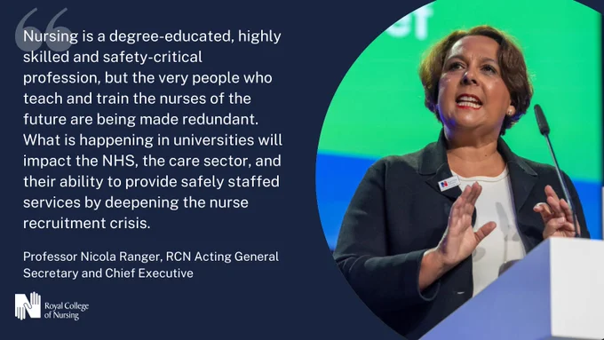 Quote from Professor Nicola Ranger reads: Nursing is a degree-educated, highly skilled and safety-critical profession, but the very people who teach and train the nurses of the future are being made redundant. What is happening in universities will impact the NHS, the care sector, and their ability to provide safely staffed services by deepening the nurse recruitment crisis. 