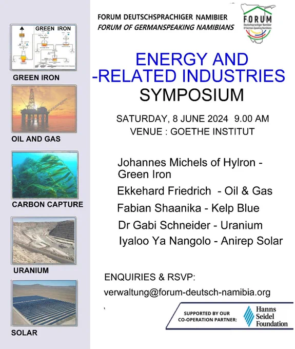 Join us for the Forum Energy & Related Industries Symposium 2.0, where we’ll explore „Options for Namibia’s Future Energy Security“. Taking place on June 8, 2024, at the Goethe-Institut in Windhoek, hosted with livestream, this event will dive into crucial topics such as oil and gas, uranium, green hydrogen, iron ore, and carbon capture storage (CCS).
All details and livestreams: www.forum-deutsch-namibier.org/symposium-energy-and-related-industries-2024/