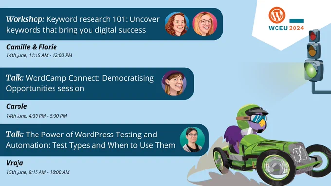 A graphic image containing information of workshops & talks at WordCamp Europe hosted by Yoast. 

- Workshop: Keyword research 101: Uncover keywords that bring you digital success by Camille & Florie | 14th June, 11:15 AM - 12:00 PM
- Talk: WordCamp Connect: Democratising Opportunities session by Carole | 14th June, 4.30 - 5.30 PM
- Talk: The Power of WordPress Testing and Automation: Test Types and When to Use Them by Vraja | 15th June, 9:15 - 10:00 AM