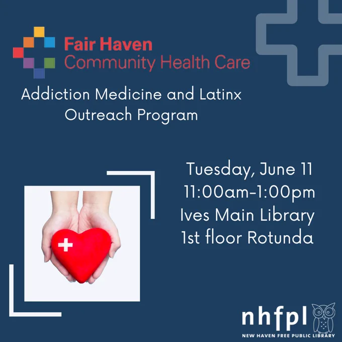 A navy-blue background with the logos for Fair Haven Community Health Care and NHFPL in opposite corners. An image of two hands holding a cartoon heart is in the bottom left corner. Text reads “Tuesday, June 11 11:00am-1:00pm Ives Main Library 1st floor Rotunda.” Text under in the FHCHC logo says, “Addiction Medicine and Latinx Outreach Program.”
