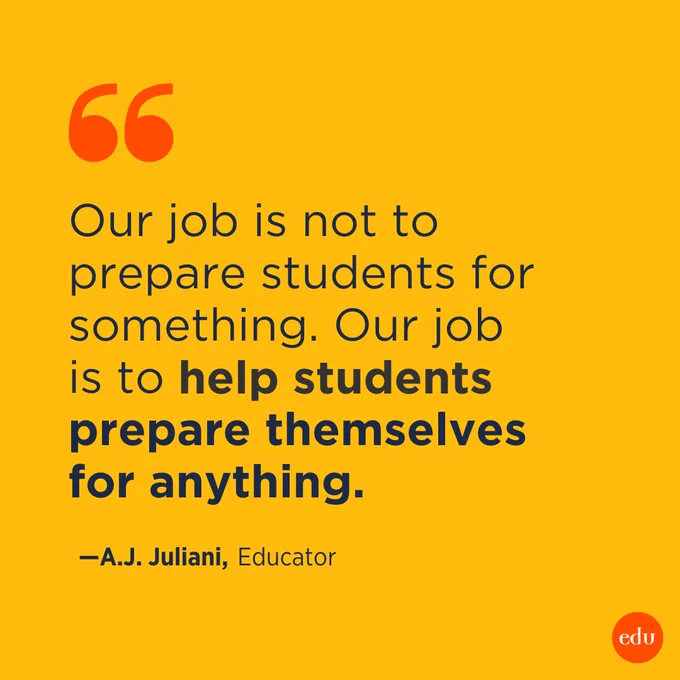 “Our job is not to prepare students for something. Our job is to help students prepare themselves for anything.” —A.J. Juliani, Educator