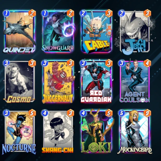 # (1) Quinjet
# (1) Snowguard
# (2) Cable
# (2) Jeff the Baby Land Shark
# (3) Cosmo
# (3) Juggernaut
# (3) Red Guardian
# (3) Agent Coulson
# (3) Nocturne
# (4) Shang-Chi
# (4) Loki
# (5) Mockingbird
#
eyJDYXJkcyI6W3siQ2FyZERlZklkIjoiQWdlbnRDb3Vsc29uIn0seyJDYXJkRGVmSWQiOiJKZWZmVGhlQmFieUxhbmRTaGFyayJ9LHsiQ2FyZERlZklkIjoiTG9raSJ9LHsiQ2FyZERlZklkIjoiUXVpbmpldCJ9LHsiQ2FyZERlZklkIjoiU25vd2d1YXJkIn0seyJDYXJkRGVmSWQiOiJTaGFuZ0NoaSJ9LHsiQ2FyZERlZklkIjoiUmVkR3VhcmRpYW4ifSx7IkNhcmREZWZJZCI6IkNvc21vIn0seyJDYXJkRGVmSWQiOiJNb2NraW5nYmlyZCJ9LHsiQ2FyZERlZklkIjoiQ2FibGUifSx7IkNhcmREZWZJZCI6Ik5vY3R1cm5lIn0seyJDYXJkRGVmSWQiOiJKdWdnZXJuYXV0In1dfQ==
#
# To use this deck, copy it to your clipboard and paste it from the deck editing menu in Snap.